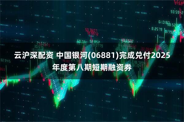 云沪深配资 中国银河(06881)完成兑付2025年度第八期短期融资券