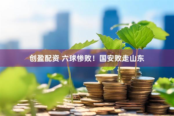 创盈配资 六球惨败！国安败走山东