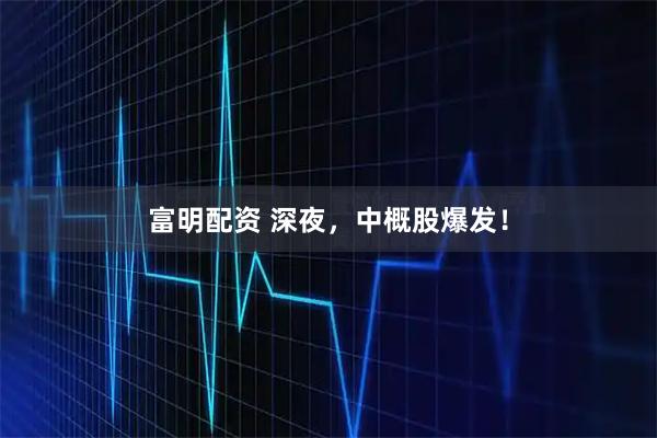 富明配资 深夜，中概股爆发！