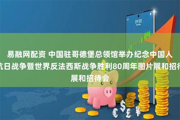易融网配资 中国驻哥德堡总领馆举办纪念中国人民抗日战争暨世界反法西斯战争胜利80周年图片展和招待会