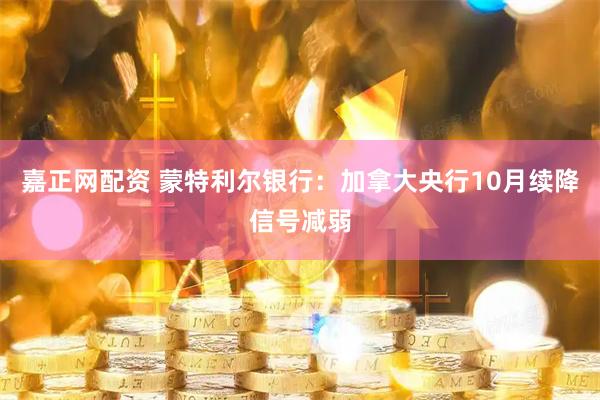 嘉正网配资 蒙特利尔银行：加拿大央行10月续降信号减弱