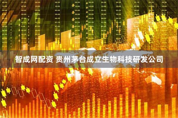 智成网配资 贵州茅台成立生物科技研发公司