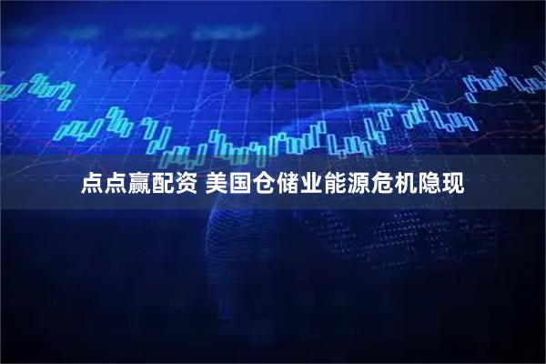 点点赢配资 美国仓储业能源危机隐现