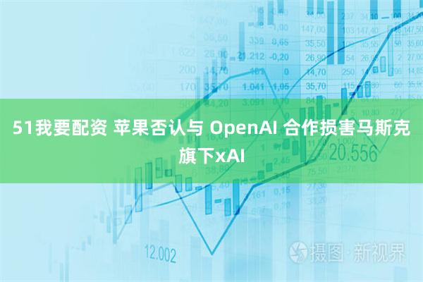 51我要配资 苹果否认与 OpenAI 合作损害马斯克旗下xAI
