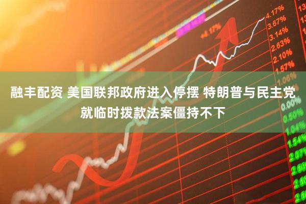 融丰配资 美国联邦政府进入停摆 特朗普与民主党就临时拨款法案僵持不下