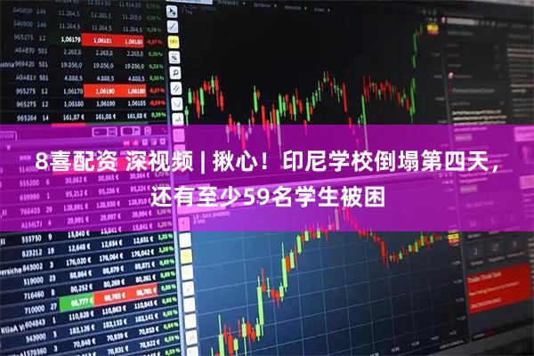 8喜配资 深视频 | 揪心！印尼学校倒塌第四天，还有至少59名学生被困
