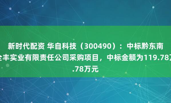 新时代配资 华自科技（300490）：中标黔东南州全丰实业有限责任公司采购项目，中标金额为119.78万元