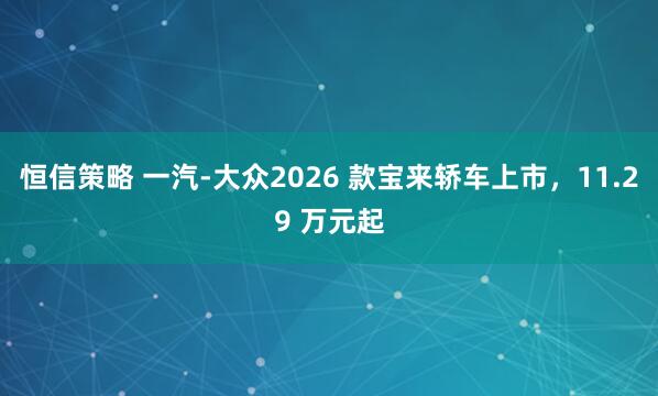 恒信策略 一汽-大众2026 款宝来轿车上市，11.29 万元起