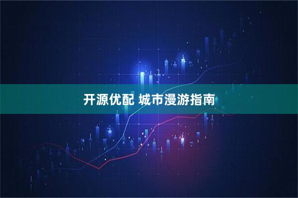 开源优配 城市漫游指南