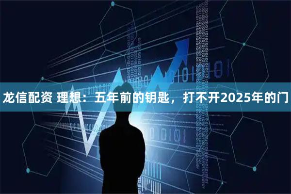 龙信配资 理想：五年前的钥匙，打不开2025年的门