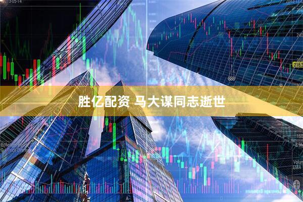 胜亿配资 马大谋同志逝世
