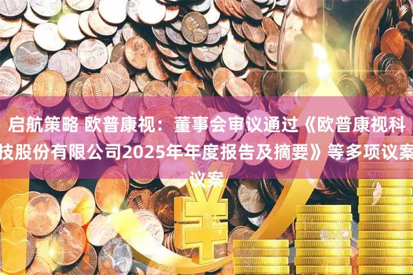 启航策略 欧普康视：董事会审议通过《欧普康视科技股份有限公司2025年年度报告及摘要》等多项议案